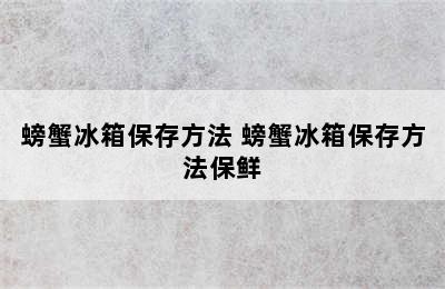 螃蟹冰箱保存方法 螃蟹冰箱保存方法保鲜